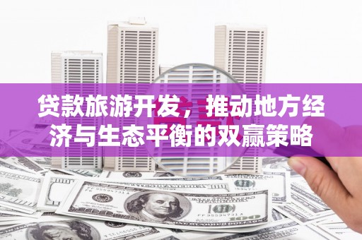 离岛贷款旅游开发，推动地方经济与生态平衡的双赢策略
