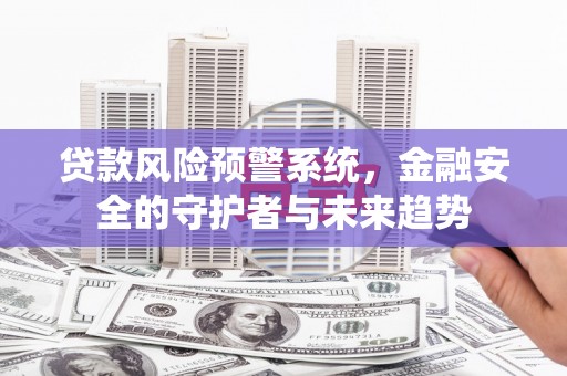 台北贷款风险预警系统，金融安全的守护者与未来趋势