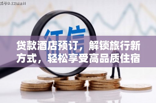 中和贷款酒店预订，解锁旅行新方式，轻松享受高品质住宿