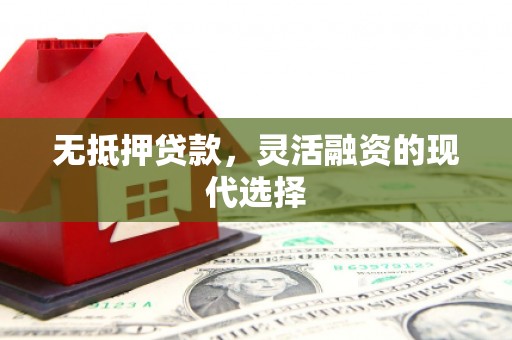 安吉无抵押贷款，灵活融资的现代选择