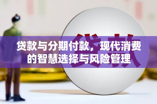 海安贷款与分期付款，现代消费的智慧选择与风险管理