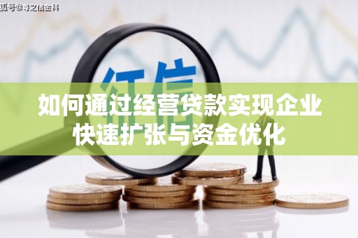 吉首如何通过经营贷款实现企业快速扩张与资金优化