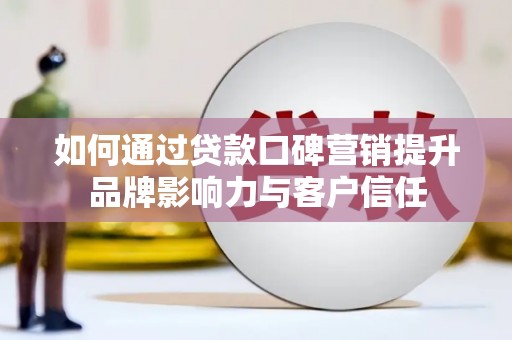 应县如何通过贷款口碑营销提升品牌影响力与客户信任