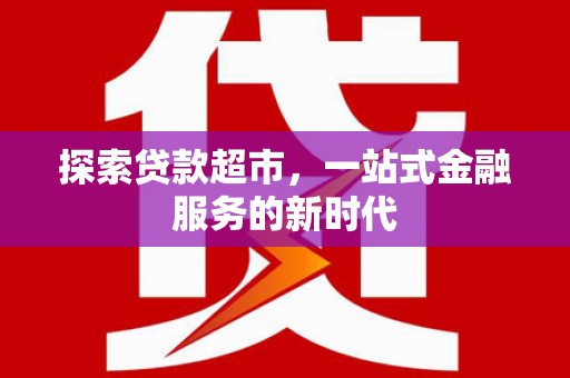 剑河探索贷款超市，一站式金融服务的新时代