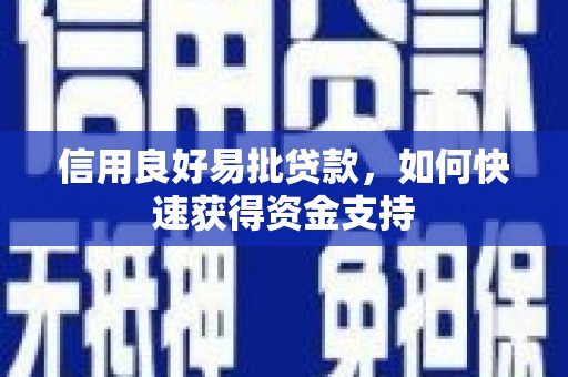黑龙江信用良好易批贷款，如何快速获得资金支持