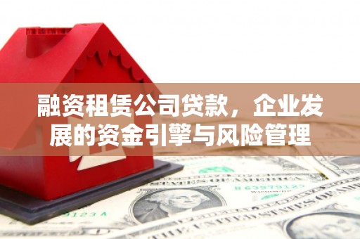 开鲁融资租赁公司贷款，企业发展的资金引擎与风险管理