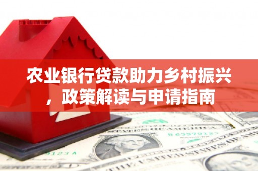 开福农业银行贷款助力乡村振兴，政策解读与申请指南