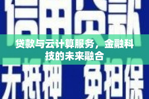 华阴贷款与云计算服务，金融科技的未来融合