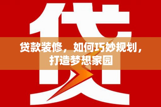 康定贷款装修，如何巧妙规划，打造梦想家园