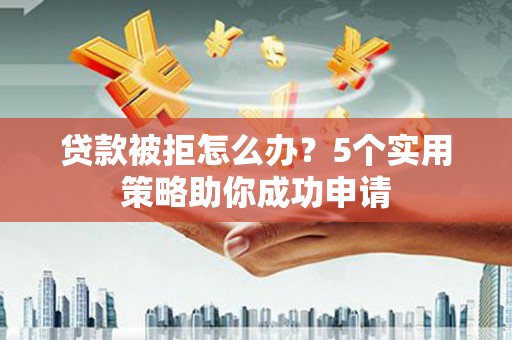 望德堂区贷款被拒怎么办？5个实用策略助你成功申请