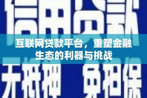 平顺互联网贷款平台，重塑金融生态的利器与挑战