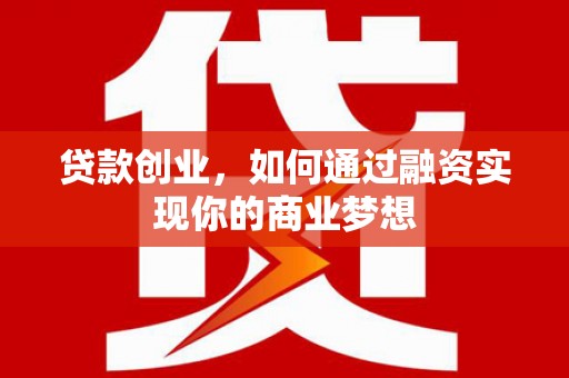 镇平贷款创业，如何通过融资实现你的商业梦想