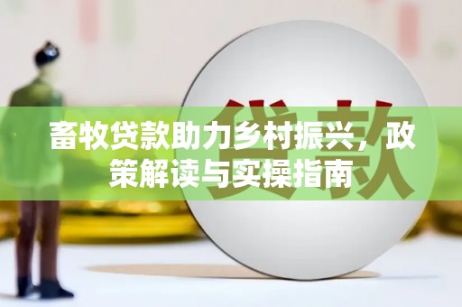 靖边畜牧贷款助力乡村振兴，政策解读与实操指南