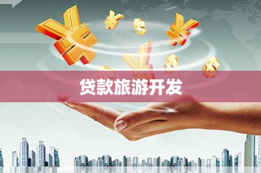 惠安贷款旅游开发