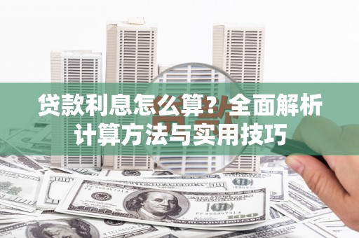 新泰贷款利息怎么算？全面解析计算方法与实用技巧