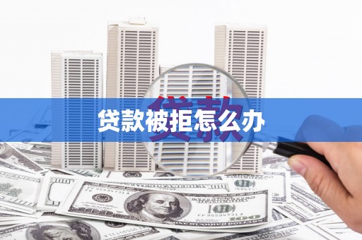 林州贷款被拒怎么办