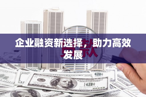 七里河企业融资新选择，助力高效发展