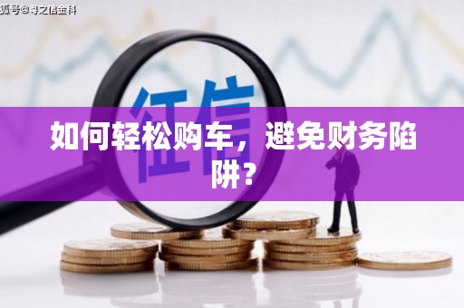 苏尼特右旗如何轻松购车，避免财务陷阱？