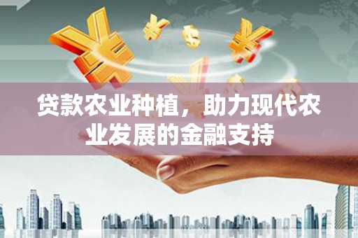 瑞昌贷款农业种植，助力现代农业发展的金融支持